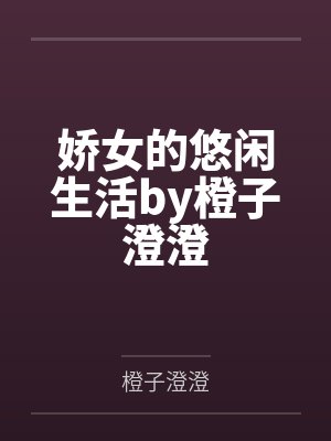娇女的悠闲生活by橙子澄澄