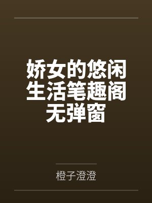 娇女的悠闲生活笔趣阁无弹窗