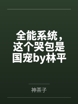 全能系统，这个哭包是国宠by林平