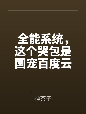 全能系统，这个哭包是国宠百度云笔趣阁