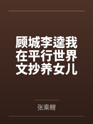 顾城李逵我在平行世界文抄养女儿