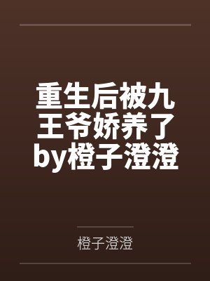 重生后被九王爷娇养了by橙子澄澄