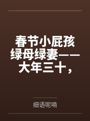 春节小屁孩绿母绿妻——大年三十，来我家拜年的熊孩子侄子把我慈祥温柔的爆乳妈妈、温柔的肥臀老婆都打桩成