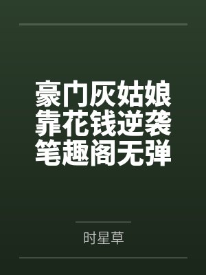 豪门灰姑娘靠花钱逆袭笔趣阁无弹窗