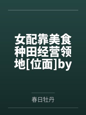 女配靠美食种田经营领地[位面]by春日牡丹笔趣阁无弹窗