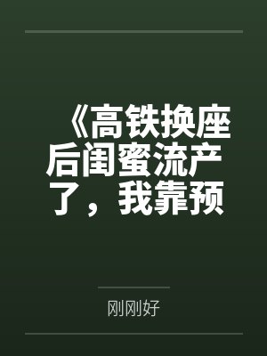 《高铁换座后闺蜜流产了，我靠预言手撕心机女》
