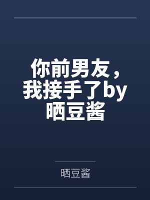 你前男友，我接手了by晒豆酱