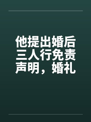 他提出婚后三人行免责声明，婚礼当天我换新郎他天塌了
