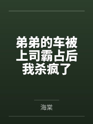 弟弟的车被上司霸占后我杀疯了