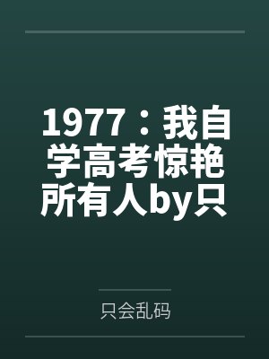 1977：我自学高考惊艳所有人by只会乱码