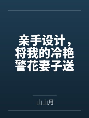 亲手设计，将我的冷艳警花妻子送给公司的下属by山山月