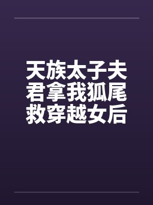 天族太子夫君拿我狐尾救穿越女后，我飞升了