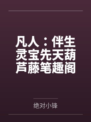 凡人：伴生灵宝先天葫芦藤笔趣阁无弹窗