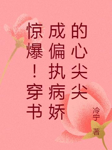 惊爆!穿书成偏执病娇的心尖尖