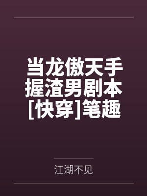 当龙傲天手握渣男剧本[快穿]笔趣阁无弹窗