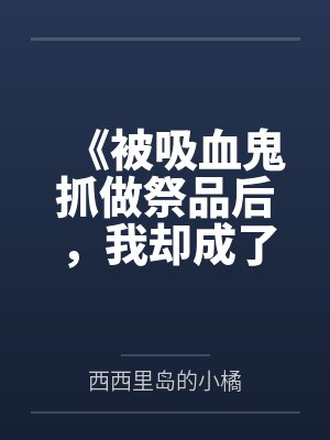 《被吸血鬼抓做祭品后，我却成了他命定妻子》