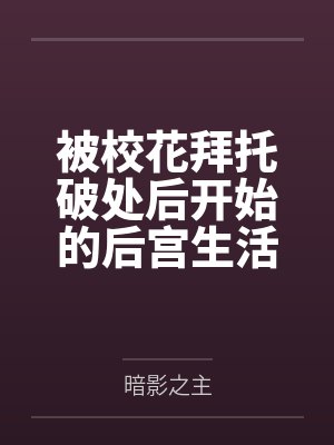 被校花拜托破处后开始的后宫生活