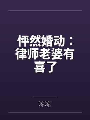 怦然婚动:律师老婆有喜了 怦然婚动:律师老婆有喜了