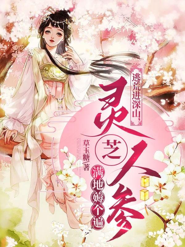 逃荒进深山,灵芝人参满地薅个遍