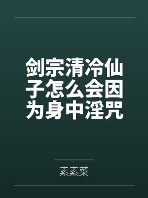 剑宗清冷仙子怎么会因为身中淫咒，身体燥热难耐而无法被丈夫满足，最后被捡来的巨根扶她弟子检漏，给肏成母