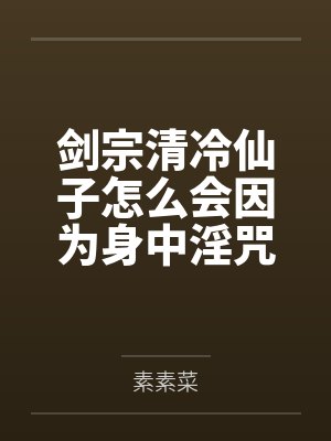 剑宗清冷仙子怎么会因为身中淫咒，身体燥热难耐而无法被丈夫满足，最后被捡来的巨根扶她弟子检漏，给肏成母