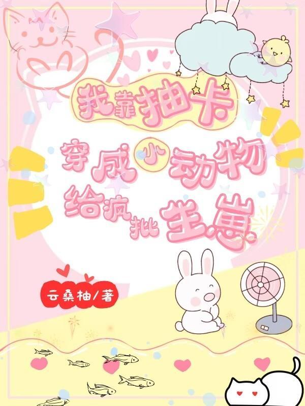 我靠抽卡,穿成小动物给疯批生崽