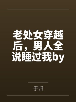 老处女穿越后，男人全说睡过我by于归