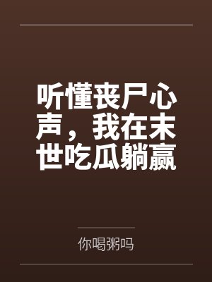 听懂丧尸心声,我在末世吃瓜躺赢by你喝粥吗 听懂丧尸心声,我在末世吃瓜躺赢by你喝粥吗