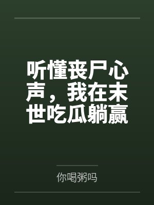 听懂丧尸心声，我在末世吃瓜躺赢by你喝粥吗笔趣阁无弹窗