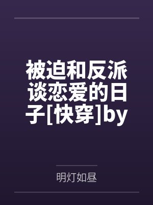 被迫和反派谈恋爱的日子[快穿]by明灯如昼笔趣阁无弹窗