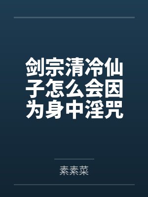 剑宗清冷仙子怎么会因为身中淫咒，身体燥热难耐而无法被丈夫满足，最后被捡来的巨根扶她弟子检漏，给肏成母