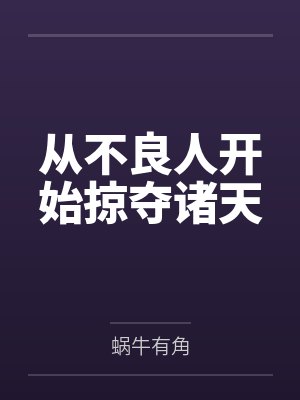 从不良人开始掠夺诸天by蜗牛有角笔趣阁无弹窗 从不良人开始掠夺诸天by蜗牛有角笔趣阁无弹窗