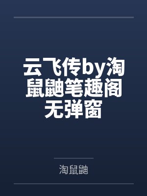 云飞传by淘鼠鼬笔趣阁无弹窗