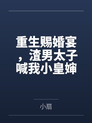 重生赐婚宴，渣男太子喊我小皇婶