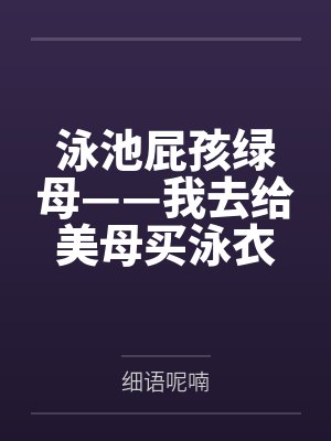 泳池屁孩绿母——我去给美母买泳衣，却不知慈祥温柔的爆乳老妈被熊孩子调教成只会发出浪叫的淫贱母猪！丰满
