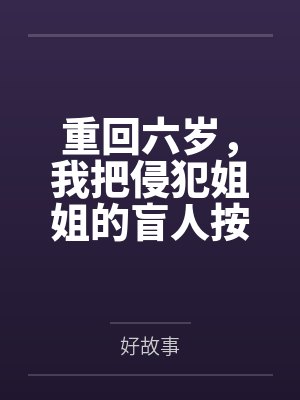 重回六岁，我把侵犯姐姐的盲人按摩师送进了监狱