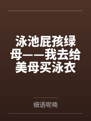 泳池屁孩绿母——我去给美母买泳衣，却不知慈祥温柔的爆乳老妈被熊孩子调教成只会发出浪叫的淫贱母猪！丰满