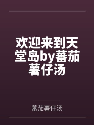 欢迎来到天堂岛by蕃茄薯仔汤