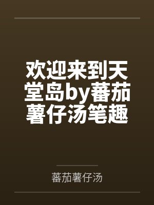 欢迎来到天堂岛by蕃茄薯仔汤笔趣阁无弹窗