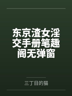 东京渣女淫交手册笔趣阁无弹窗