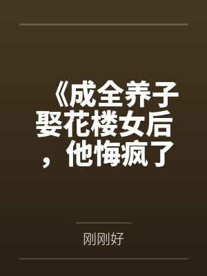《成全养子娶花楼女后，他悔疯了》