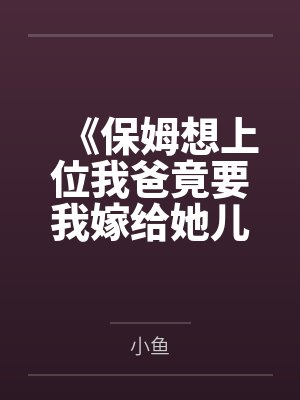 《保姆想上位我爸竟要我嫁给她儿子亲上加亲》