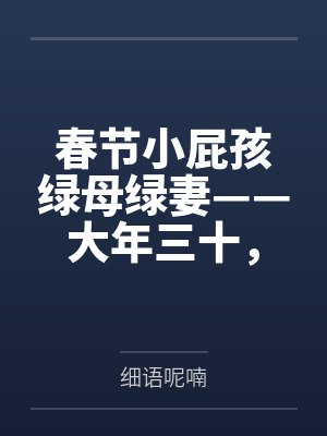 春节小屁孩绿母绿妻——大年三十，来我家拜年的熊孩子侄子把我慈祥温柔的爆乳妈妈、温柔的肥臀老婆都打桩成