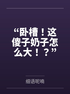 “卧槽！这傻子奶子怎么大！？”被爆乳肥臀的智障女人缠上了，我顺势装成她儿子，将她一步步调教成我的专属