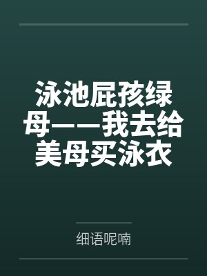 泳池屁孩绿母——我去给美母买泳衣，却不知慈祥温柔的爆乳老妈被熊孩子调教成只会发出浪叫的淫贱母猪！丰满