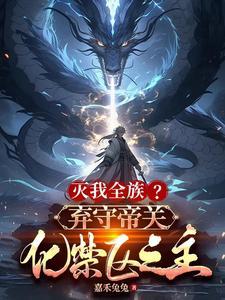 灭我全族?弃守帝关,化禁区之主