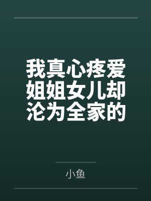 我真心疼爱姐姐女儿却沦为全家的冤种钱包