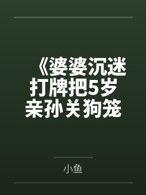 《婆婆沉迷打牌把5岁亲孙关狗笼》