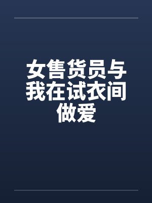 女售货员与我在试衣间做爱