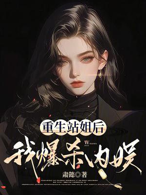 重生站姐后,我爆杀内娱